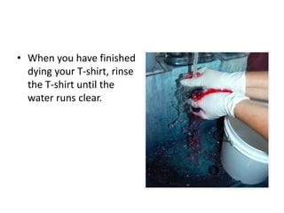 • When you have finished
dying your T-shirt, rinse
the T-shirt until the
water runs clear.
 