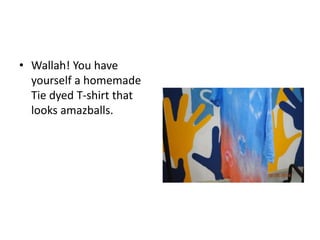 • Wallah! You have
yourself a homemade
Tie dyed T-shirt that
looks amazballs.
 
