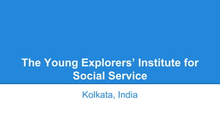 The Young Explorers’ Institute for
Social Service
Kolkata, India
 