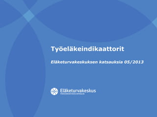 Työeläkeindikaattorit
Eläketurvakeskuksen katsauksia 05/2013

 