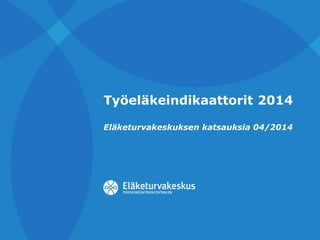 Työeläkeindikaattorit 2014 
Eläketurvakeskuksen katsauksia 04/2014 
 