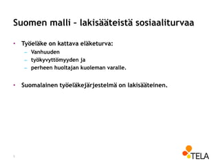 Suomen malli – lakisääteistä sosiaaliturvaa
• Työeläke on kattava eläketurva:
– Vanhuuden
– työkyvyttömyyden ja
– perheen huoltajan kuoleman varalle.
• Suomalainen työeläkejärjestelmä on lakisääteinen.
5
 