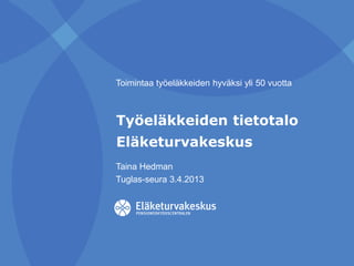 Taina Hedman
Tuglas-seura 3.4.2013
Toimintaa työeläkkeiden hyväksi yli 50 vuotta
Työeläkkeiden tietotalo
Eläketurvakeskus
 