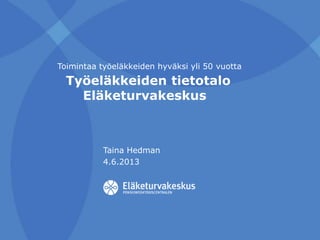 Työeläkkeiden tietotalo
Eläketurvakeskus
Taina Hedman
4.6.2013
Toimintaa työeläkkeiden hyväksi yli 50 vuotta
 