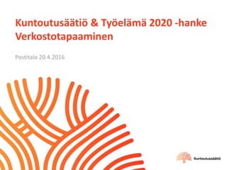 Kuntoutusäätiö & Työelämä 2020 -hanke
Verkostotapaaminen
Postitalo 20.4.2016
 