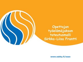 Opettajan
  työelämäjakson
OTSIKKOKENTTÄ
    toteutusmalli
Sirkka-Liisa Frantti




   www.sskky.fi/ssao
 