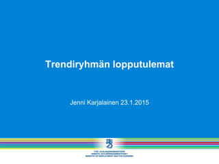 Trendiryhmän lopputulemat
Jenni Karjalainen 23.1.2015
 