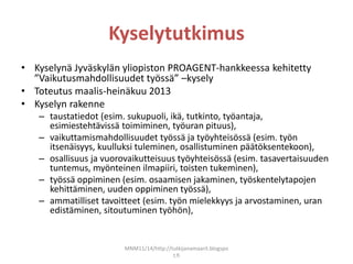 Kyselytutkimus
• Kyselynä Jyväskylän yliopiston PROAGENT-hankkeessa kehitetty
”Vaikutusmahdollisuudet työssä” –kysely
• To...