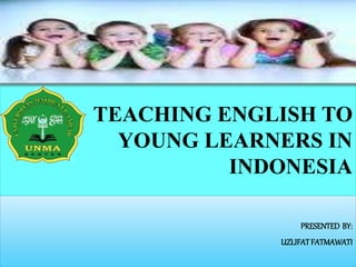 TEACHING ENGLISH TO
YOUNG LEARNERS IN
INDONESIA
PRESENTED BY:
UZLIFATFATMAWATI
 