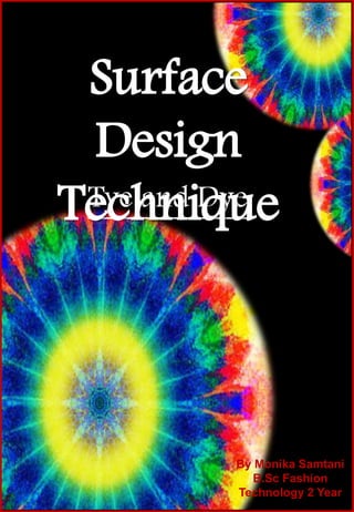 Tye and Dye
Surface
Design
Technique
By Monika Samtani
B.Sc Fashion
Technology 2 Year
 