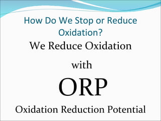 How Do We Stop or Reduce
        Oxidation?
   We Reduce Oxidation
            with

         ORP
Oxidation Reduction Potential
 