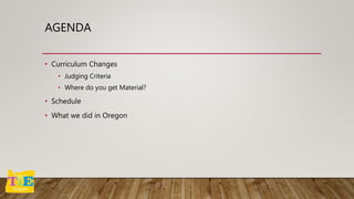 AGENDA
• Curriculum Changes
• Judging Criteria
• Where do you get Material?
• Schedule
• What we did in Oregon
 
