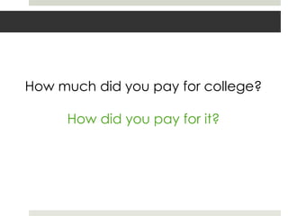 How much did you pay for college?

     How did you pay for it?
 