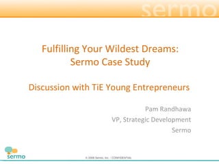 Pam Randhawa VP, Strategic Development Sermo Fulfilling Your Wildest Dreams: Sermo Case Study Discussion with TiE Young Entrepreneurs  