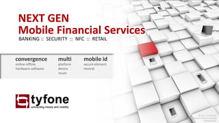 NEXT GEN
 Mobile Financial Services
 BANKING :: SECURITY :: NFC :: RETAIL


convergence         multi      mobile id
online-offline      platform   secure element
hardware-software   device     neutral
                    issuer




                                                          © 2011. TYFONE INC.
                                                PATENTED OR PATENTS PENDING.
                                                               CONFIDENTIAL.
 