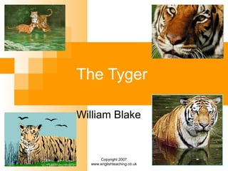 Copyright 2007
www.englishteaching.co.uk
The Tyger
William Blake
 