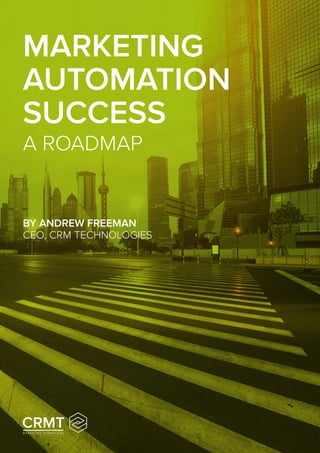 MARKETING
AUTOMATION
SUCCESS
A ROADMAP
BY ANDREW FREEMAN
CEO, CRM TECHNOLOGIES
 
