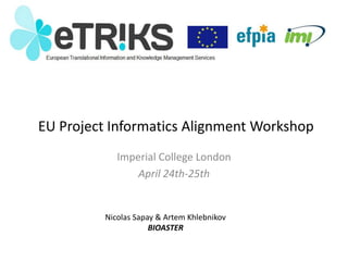 EU Project Informatics Alignment Workshop
Imperial College London
April 24th-25th
Nicolas Sapay & Artem Khlebnikov
BIOASTER
 