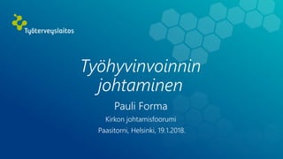 Työhyvinvoinnin
johtaminen
Pauli Forma
Kirkon johtamisfoorumi
Paasitorni, Helsinki, 19.1.2018.
 