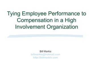 Tying Employee Performance to
Compensation in a High
Involvement Organization
Bill Markis
billmarkis@hotmail.com
http://billmarkis.com
 