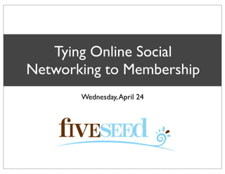 Tying Online Social
Networking to Membership
Wednesday,April 24
 