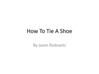 How To Tie A Shoe
By Jason Radowitz
 