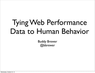 Tying Web Performance
                Data to Human Behavior
                            Buddy Brewer
                             @bbrewer




Wednesday, October 24, 12
 