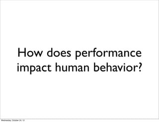 How does performance
                impact human behavior?


Wednesday, October 24, 12
 