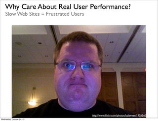 Why Care About Real User Performance?
    Slow Web Sites = Frustrated Users




                                        ht...