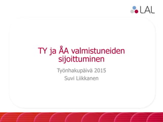 TY ja ÅA valmistuneiden
sijoittuminen
Työnhakupäivä 2015
Suvi Liikkanen
 