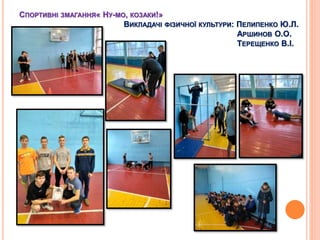 СПОРТИВНІ ЗМАГАННЯ« НУ-МО, КОЗАКИ!»
ВИКЛАДАЧІ ФІЗИЧНОЇ КУЛЬТУРИ: ПЕЛИПЕНКО Ю.Л.
АРШИНОВ О.О.
ТЕРЕЩЕНКО В.І.
 