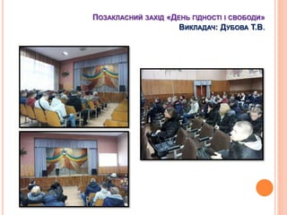 ПОЗАКЛАСНИЙ ЗАХІД «ДЕНЬ ГІДНОСТІ І СВОБОДИ»
ВИКЛАДАЧ: ДУБОВА Т.В.
 
