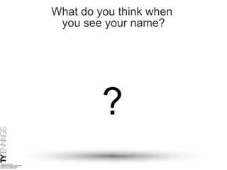 What do you think when  you see your name? ? 