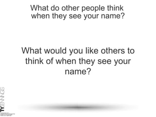 What do other people think  when they see your name? What would you like others to think of when they see your name? 