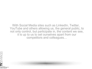 With Social Media sites such as LinkedIn, Twitter, YouTube and others allowing us, the general public, to not only control, but participate in, the content we see, it is up to us to set ourselves apart from our competitors and colleagues… 