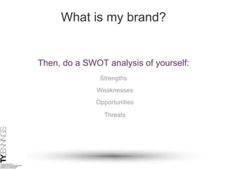 What is my brand? Then, do a SWOT analysis of yourself: Strengths Weaknesses Opportunities Threats 