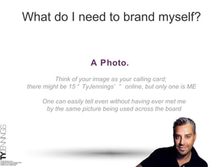 What do I need to brand myself? A Photo.   Think of your image as your calling card;  there might be 15 “TyJennings’” online, but only one is ME One can easily tell even without having ever met me  by the same picture being used across the board 