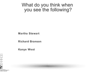 What do you think when  you see the following? Martha Stewart Richard Branson Kanye West 