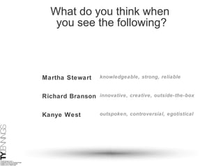 What do you think when  you see the following? Martha Stewart Richard Branson Kanye West outspoken, controversial, egotistical innovative, creative, outside-the-box knowledgeable, strong, reliable 