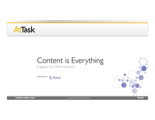 Content is Everything
Engaging Your Online Audience                      	

PREPARED BY:	

                  Ty Kiisel	




                                 © Copyright 2011 AtTask, Inc. All Rights Reserved	

 