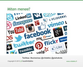 Copyright © 2015 www.viidakko.fi
Twiittaa: #somemau @viidakko @piahakola
Miten menee?
 