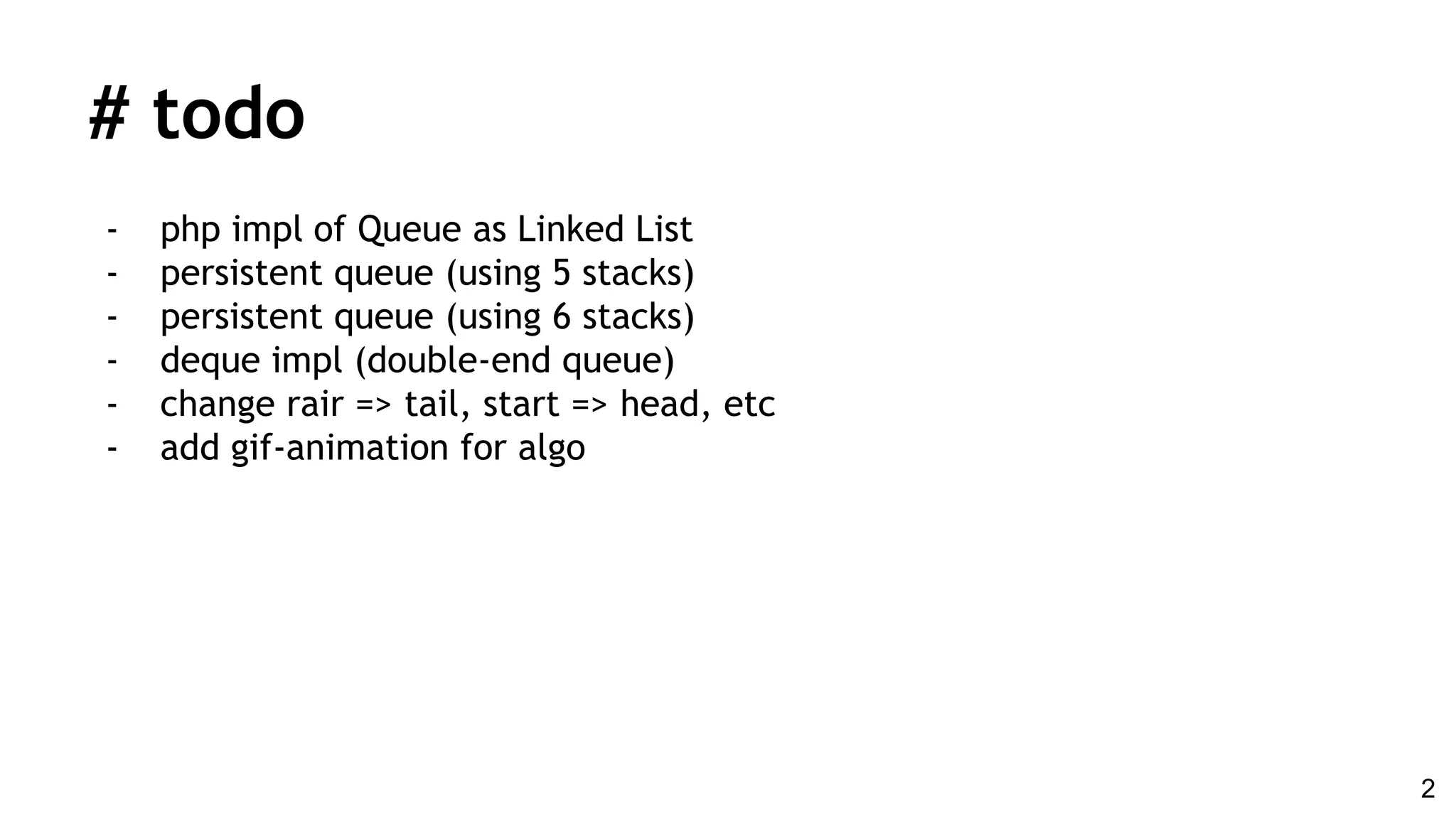 # todo
- php impl of Queue as Linked List
- persistent queue (using 5 stacks)
- persistent queue (using 6 stacks)
- deque impl (double-end queue)
- change rair => tail, start => head, etc
- add gif-animation for algo
2
 