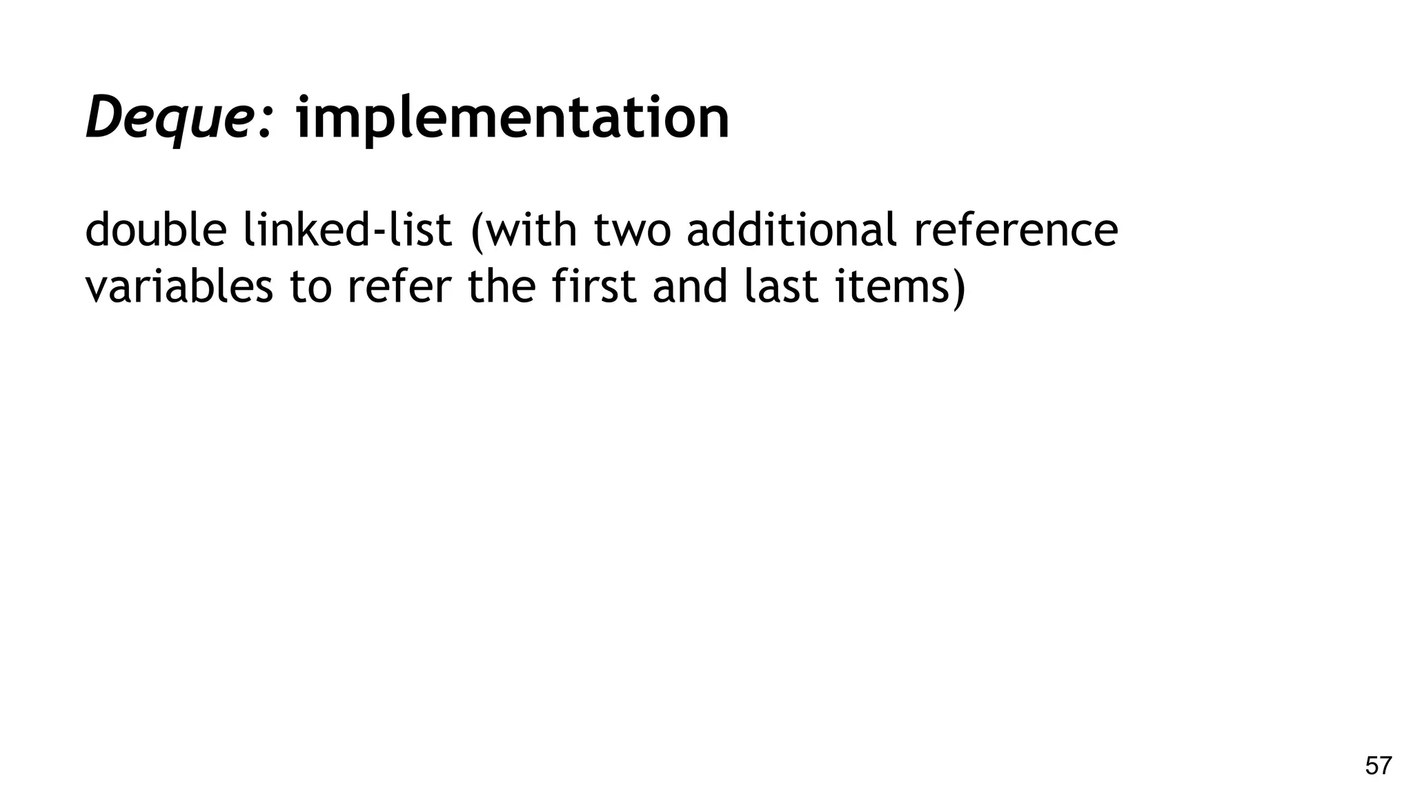 double linked-list (with two additional reference
variables to refer the first and last items)
Deque: implementation
57
 