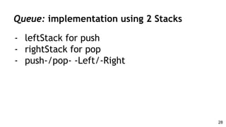 Queue: implementation using 2 Stacks
- leftStack for push
- rightStack for pop
- push-/pop- -Left/-Right
28
 