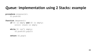 Queue: implementation using 2 Stacks: example
procedure enqueue(x):
S1.push(x)
function dequeue():
if S1 is empty and S2 is empty:
error: stack is empty
while S1 isn’t empty:
S2.push(S1.pop())
return S2.pop()
29
 