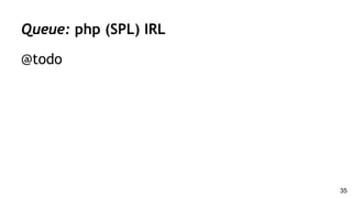 Queue: php (SPL) IRL
@todo
35
 