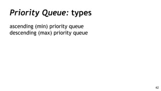 Priority Queue: types
ascending (min) priority queue
descending (max) priority queue
42
 