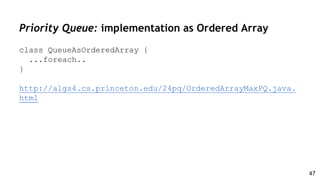 Priority Queue: implementation as Ordered Array
class QueueAsOrderedArray {
...foreach..
}
http://algs4.cs.princeton.edu/24pq/OrderedArrayMaxPQ.java.
html
47
 