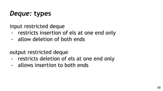 input restricted deque
- restricts insertion of els at one end only
- allow deletion of both ends
output restricted deque
- restricts deletion of els at one end only
- allows insertion to both ends
Deque: types
56
 