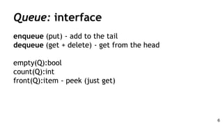Queue: interface
enqueue (put) - add to the tail
dequeue (get + delete) - get from the head
empty(Q):bool
count(Q):int
front(Q):item - peek (just get)
6
 